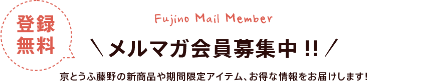 メルマガ会員募集中！京とうふ藤野の新商品や期間限定アイテム、お得な情報をお届けします！